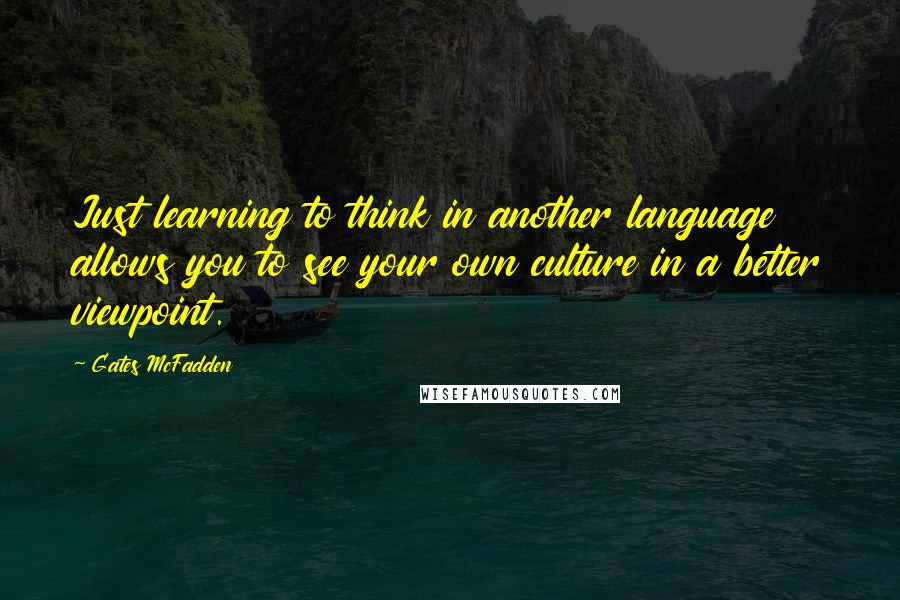Gates McFadden Quotes: Just learning to think in another language allows you to see your own culture in a better viewpoint.