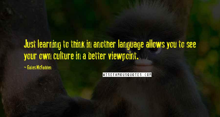 Gates McFadden Quotes: Just learning to think in another language allows you to see your own culture in a better viewpoint.