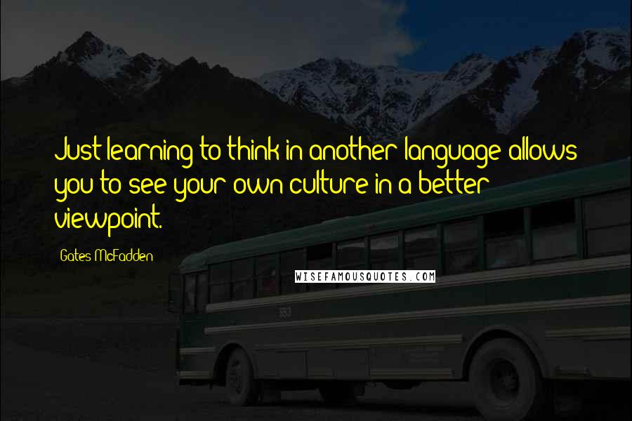 Gates McFadden Quotes: Just learning to think in another language allows you to see your own culture in a better viewpoint.
