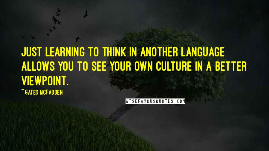 Gates McFadden Quotes: Just learning to think in another language allows you to see your own culture in a better viewpoint.