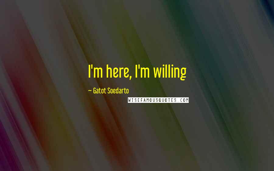 Gatot Soedarto Quotes: I'm here, I'm willing