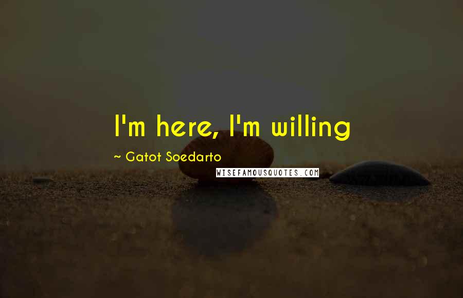 Gatot Soedarto Quotes: I'm here, I'm willing