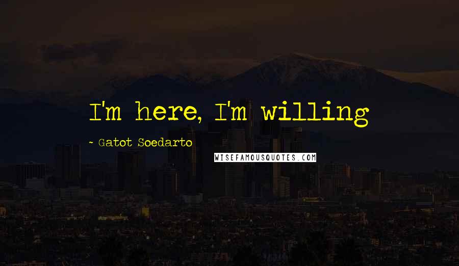 Gatot Soedarto Quotes: I'm here, I'm willing