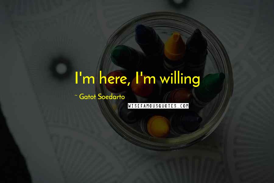 Gatot Soedarto Quotes: I'm here, I'm willing