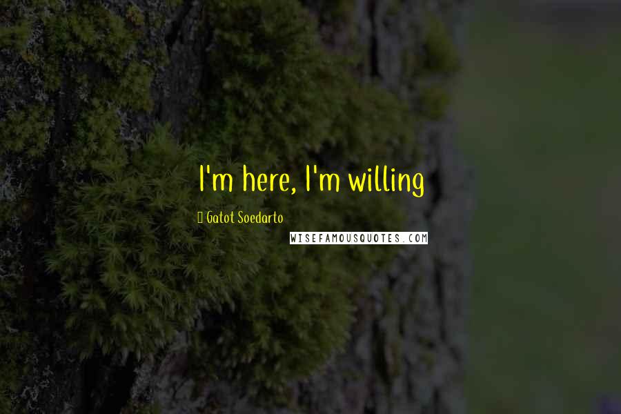 Gatot Soedarto Quotes: I'm here, I'm willing