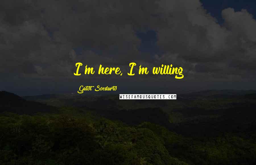 Gatot Soedarto Quotes: I'm here, I'm willing