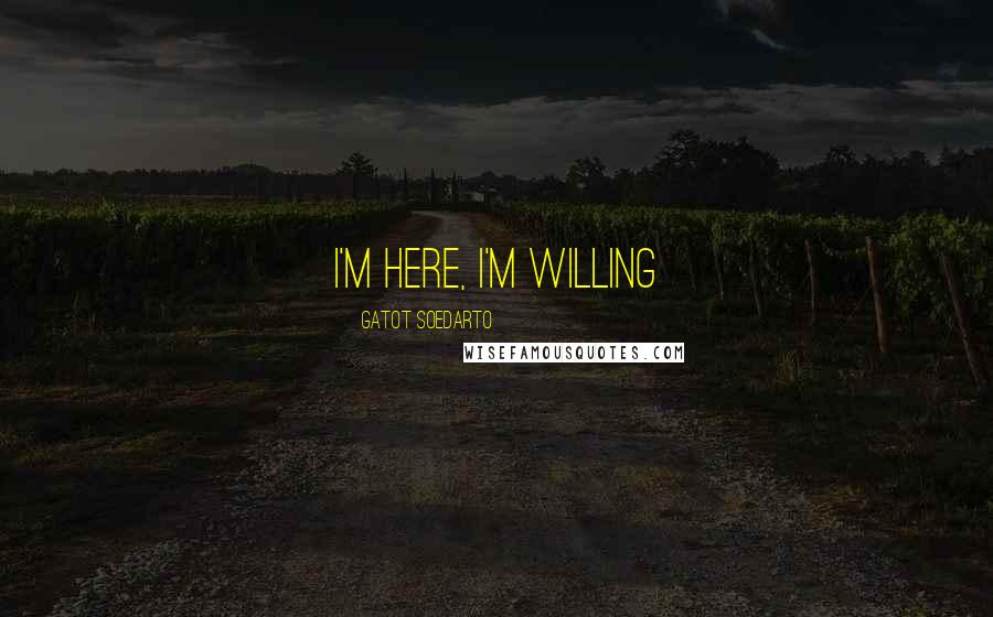 Gatot Soedarto Quotes: I'm here, I'm willing