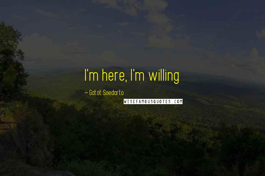 Gatot Soedarto Quotes: I'm here, I'm willing