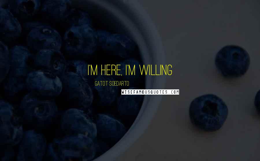 Gatot Soedarto Quotes: I'm here, I'm willing