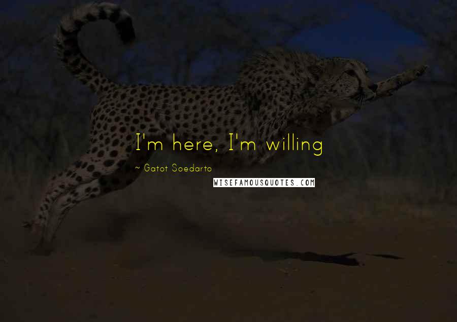 Gatot Soedarto Quotes: I'm here, I'm willing