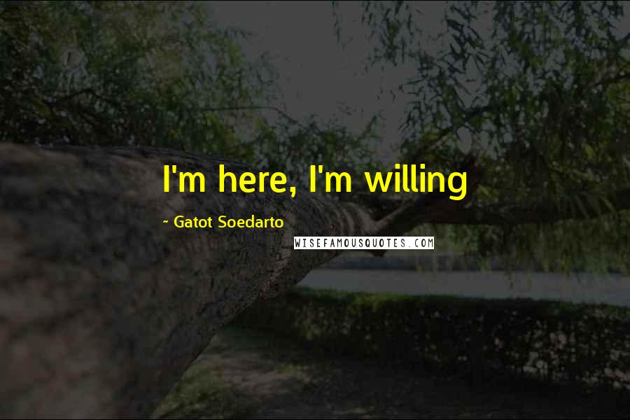 Gatot Soedarto Quotes: I'm here, I'm willing