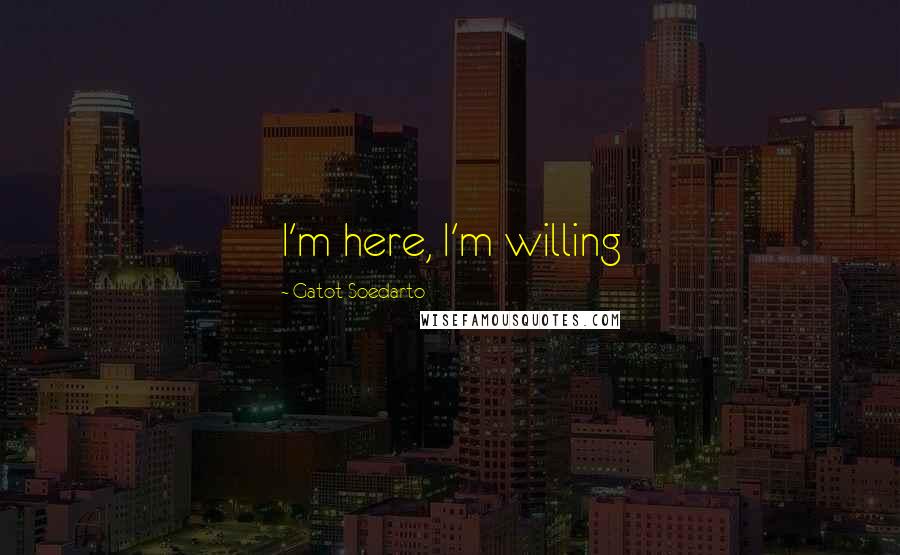 Gatot Soedarto Quotes: I'm here, I'm willing