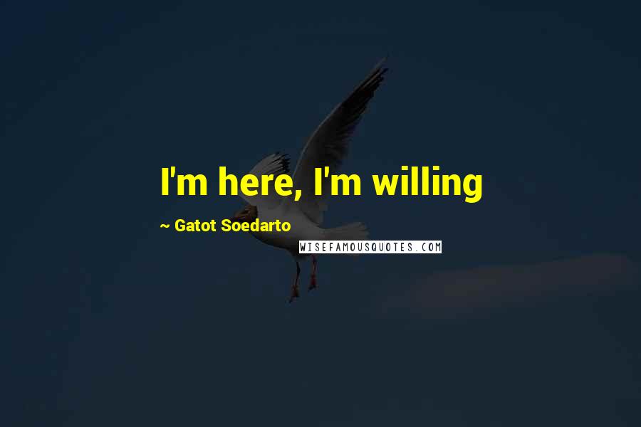 Gatot Soedarto Quotes: I'm here, I'm willing