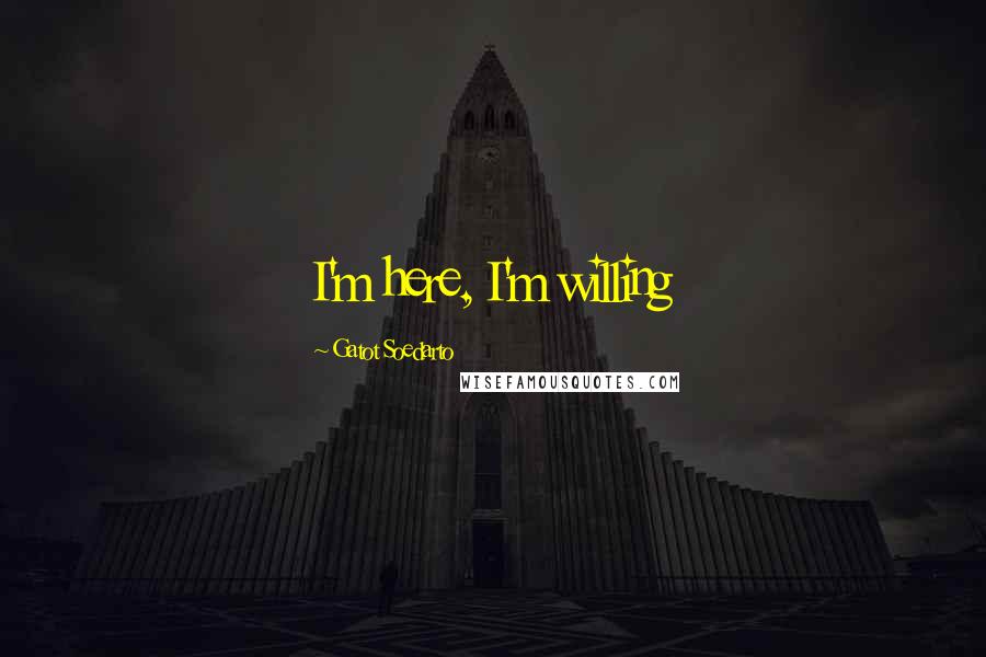 Gatot Soedarto Quotes: I'm here, I'm willing