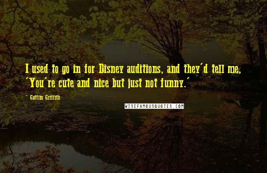 Gattlin Griffith Quotes: I used to go in for Disney auditions, and they'd tell me, 'You're cute and nice but just not funny.'