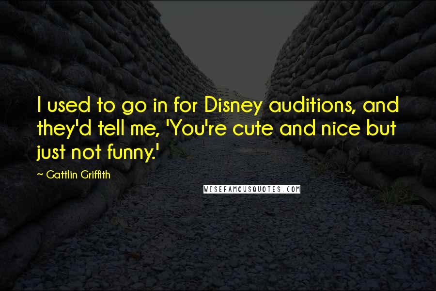 Gattlin Griffith Quotes: I used to go in for Disney auditions, and they'd tell me, 'You're cute and nice but just not funny.'