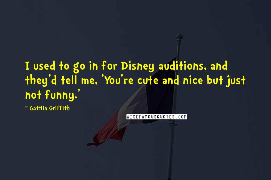 Gattlin Griffith Quotes: I used to go in for Disney auditions, and they'd tell me, 'You're cute and nice but just not funny.'