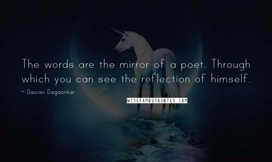 Gaurav Dagaonkar Quotes: The words are the mirror of a poet. Through which you can see the reflection of himself.