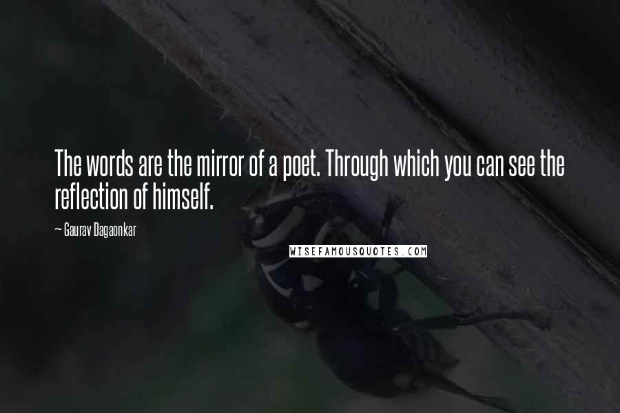 Gaurav Dagaonkar Quotes: The words are the mirror of a poet. Through which you can see the reflection of himself.