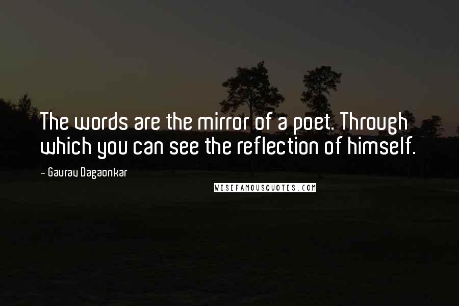 Gaurav Dagaonkar Quotes: The words are the mirror of a poet. Through which you can see the reflection of himself.