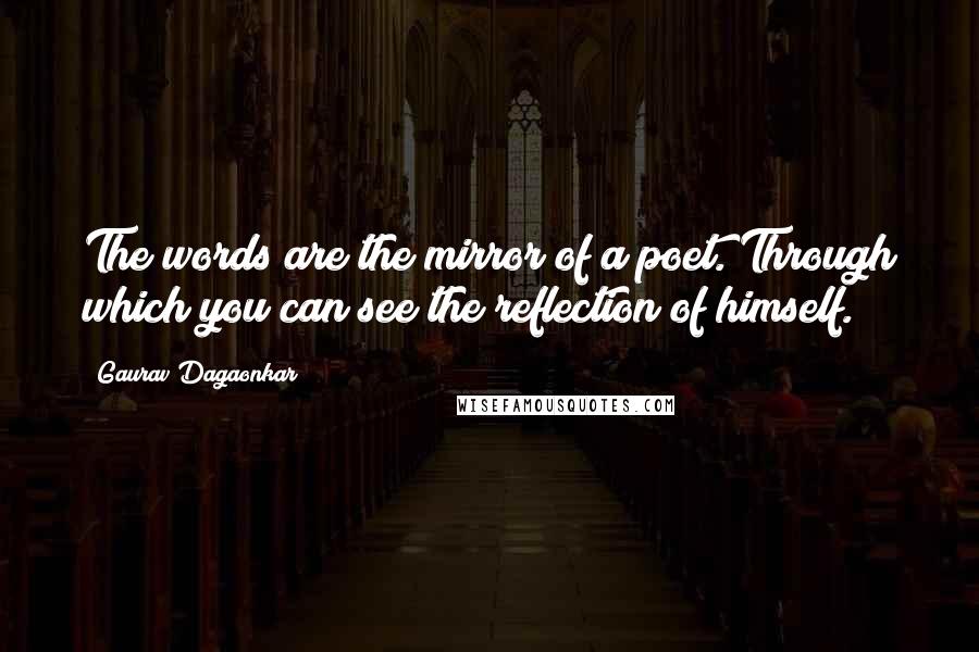 Gaurav Dagaonkar Quotes: The words are the mirror of a poet. Through which you can see the reflection of himself.