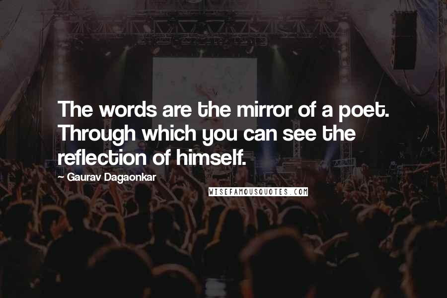 Gaurav Dagaonkar Quotes: The words are the mirror of a poet. Through which you can see the reflection of himself.