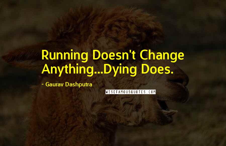 Gaurav Dashputra Quotes: Running Doesn't Change Anything...Dying Does.