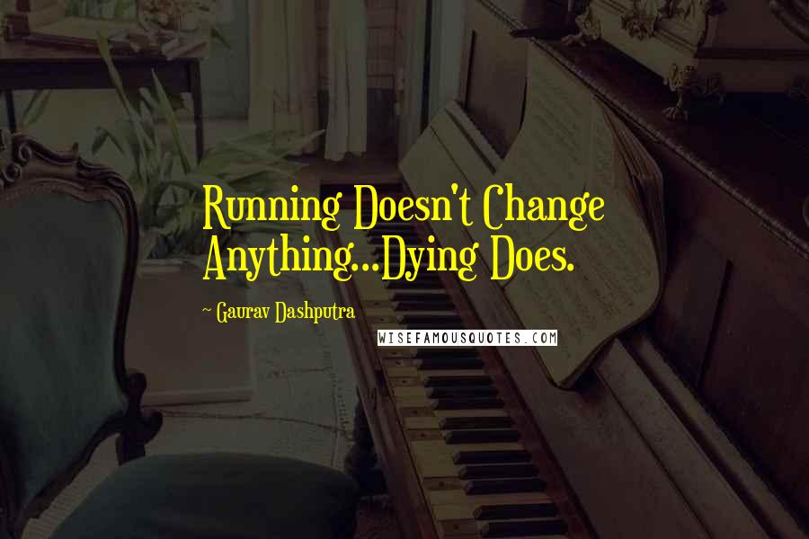 Gaurav Dashputra Quotes: Running Doesn't Change Anything...Dying Does.