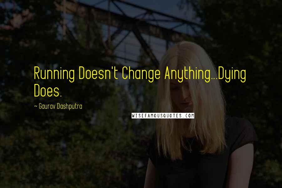 Gaurav Dashputra Quotes: Running Doesn't Change Anything...Dying Does.