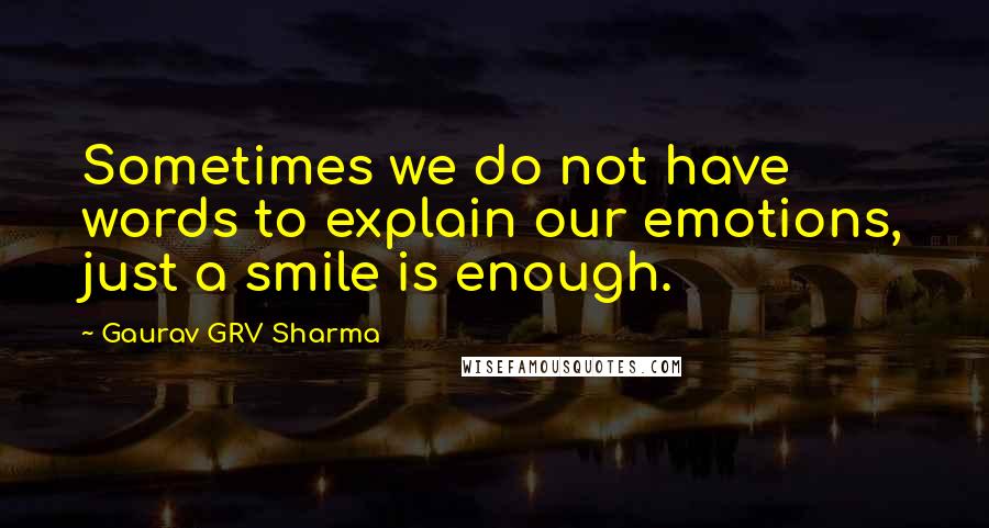 Gaurav GRV Sharma Quotes: Sometimes we do not have words to explain our emotions, just a smile is enough.