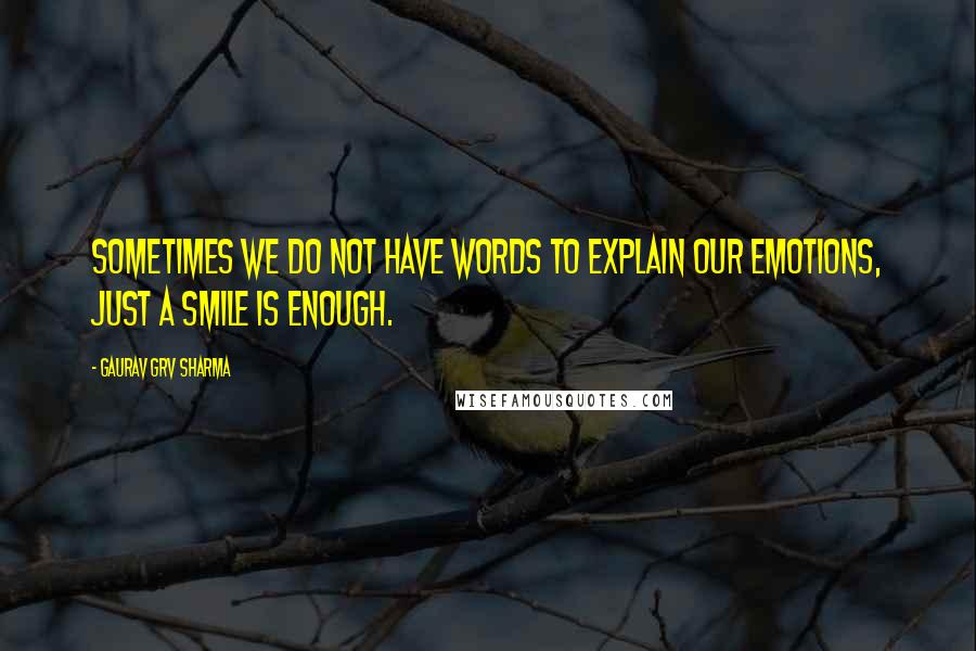 Gaurav GRV Sharma Quotes: Sometimes we do not have words to explain our emotions, just a smile is enough.
