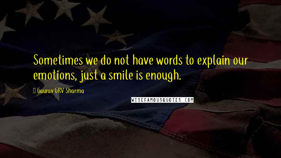 Gaurav GRV Sharma Quotes: Sometimes we do not have words to explain our emotions, just a smile is enough.