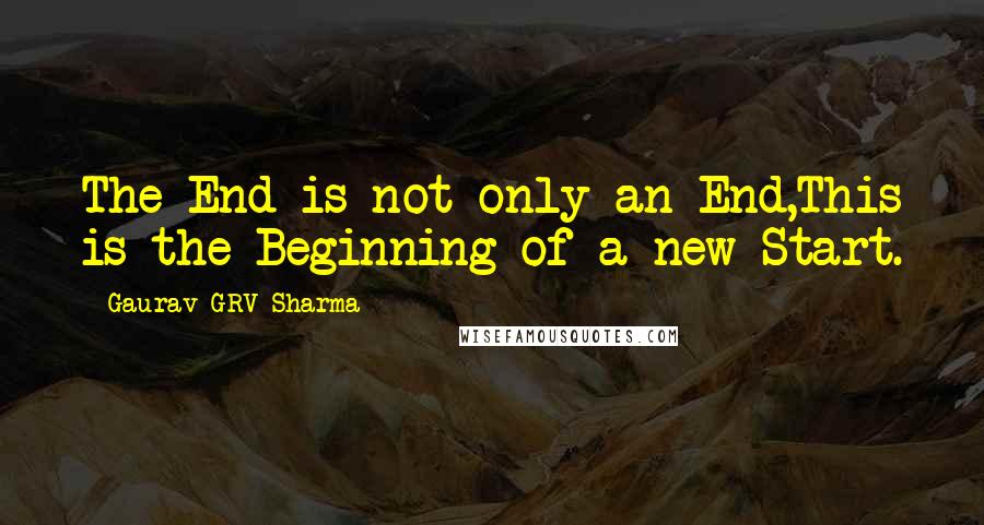 Gaurav GRV Sharma Quotes: The End is not only an End,This is the Beginning of a new Start.