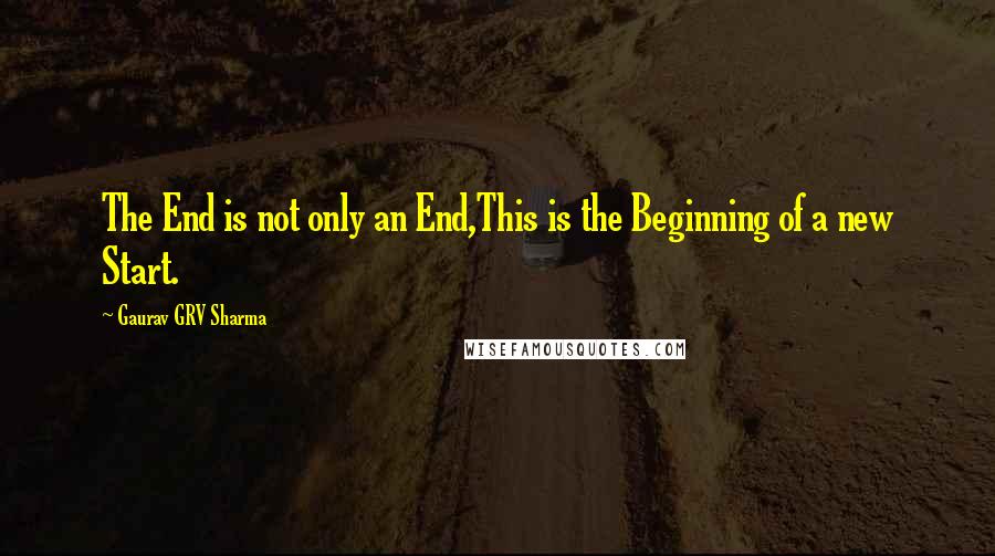 Gaurav GRV Sharma Quotes: The End is not only an End,This is the Beginning of a new Start.