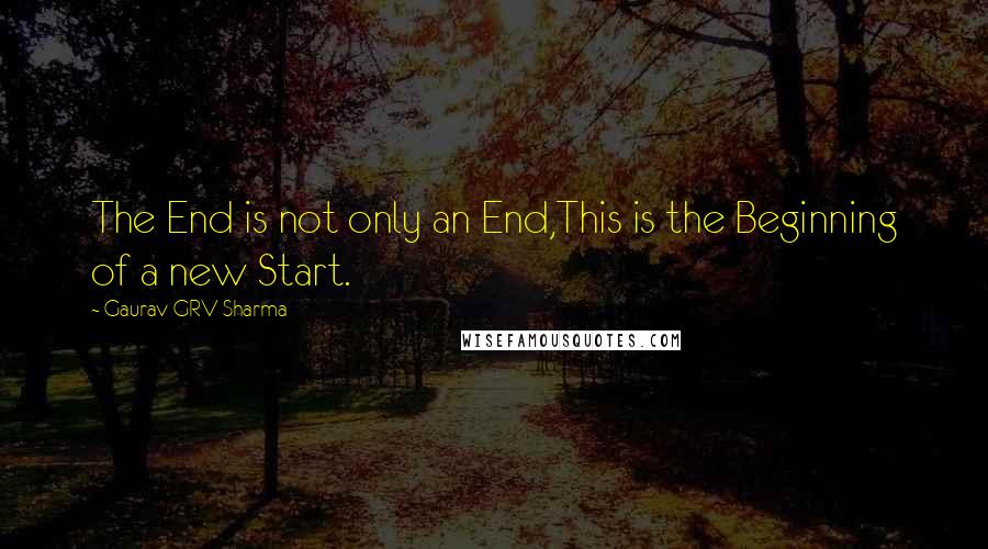 Gaurav GRV Sharma Quotes: The End is not only an End,This is the Beginning of a new Start.