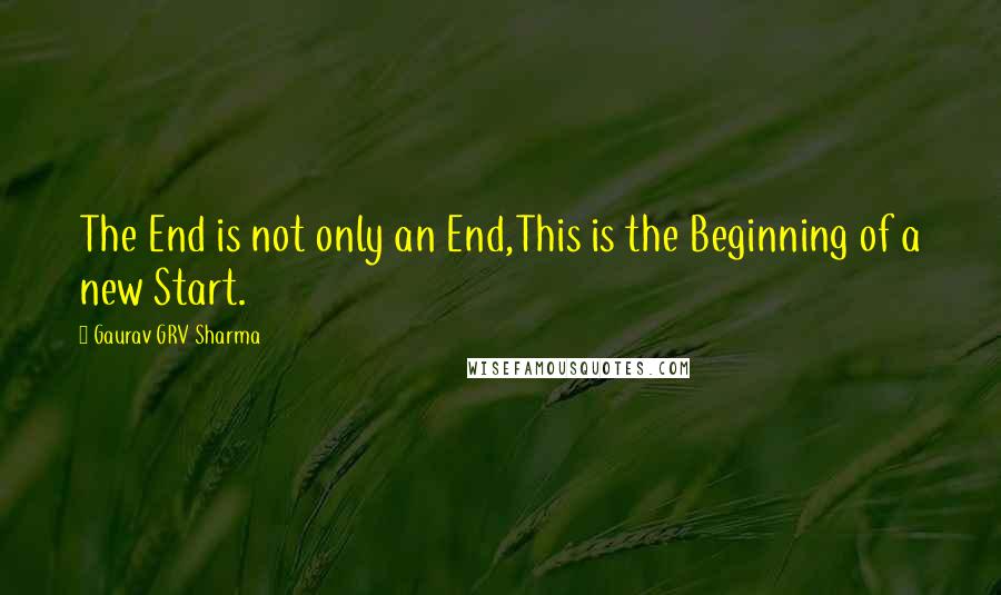 Gaurav GRV Sharma Quotes: The End is not only an End,This is the Beginning of a new Start.