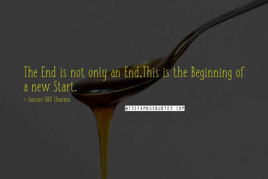 Gaurav GRV Sharma Quotes: The End is not only an End,This is the Beginning of a new Start.