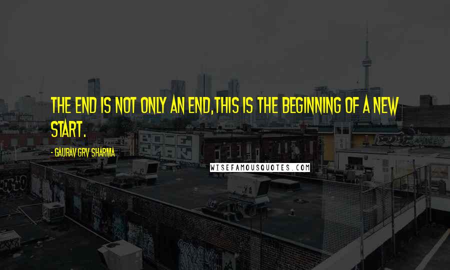 Gaurav GRV Sharma Quotes: The End is not only an End,This is the Beginning of a new Start.