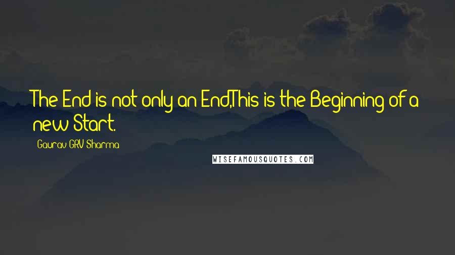 Gaurav GRV Sharma Quotes: The End is not only an End,This is the Beginning of a new Start.