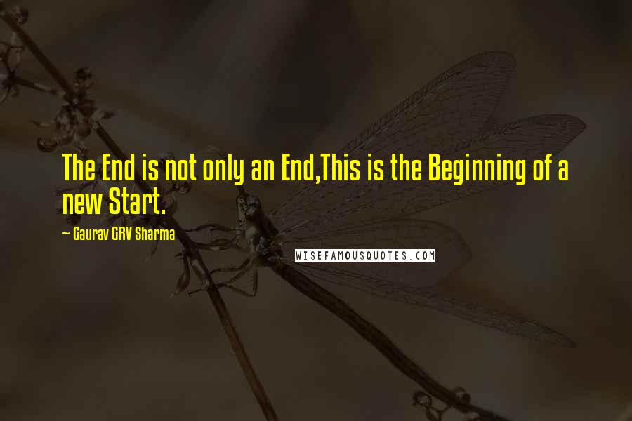 Gaurav GRV Sharma Quotes: The End is not only an End,This is the Beginning of a new Start.