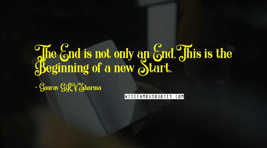 Gaurav GRV Sharma Quotes: The End is not only an End,This is the Beginning of a new Start.