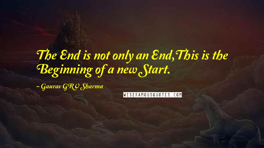 Gaurav GRV Sharma Quotes: The End is not only an End,This is the Beginning of a new Start.