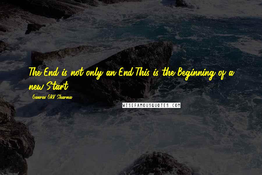 Gaurav GRV Sharma Quotes: The End is not only an End,This is the Beginning of a new Start.