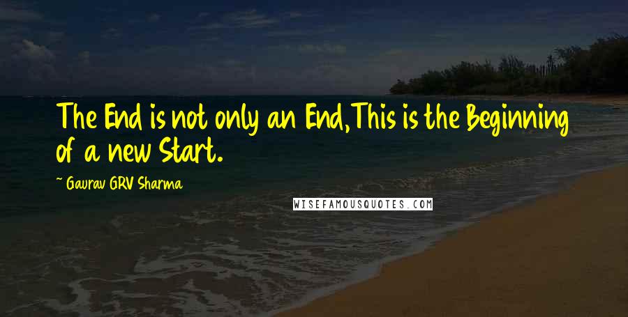 Gaurav GRV Sharma Quotes: The End is not only an End,This is the Beginning of a new Start.