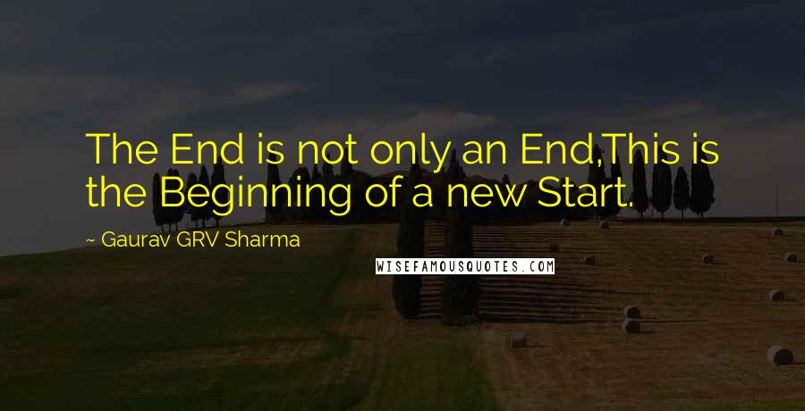 Gaurav GRV Sharma Quotes: The End is not only an End,This is the Beginning of a new Start.