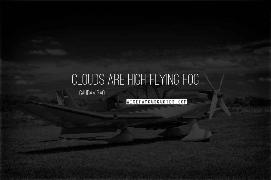 Gaurav Rao Quotes: Clouds are high flying Fog