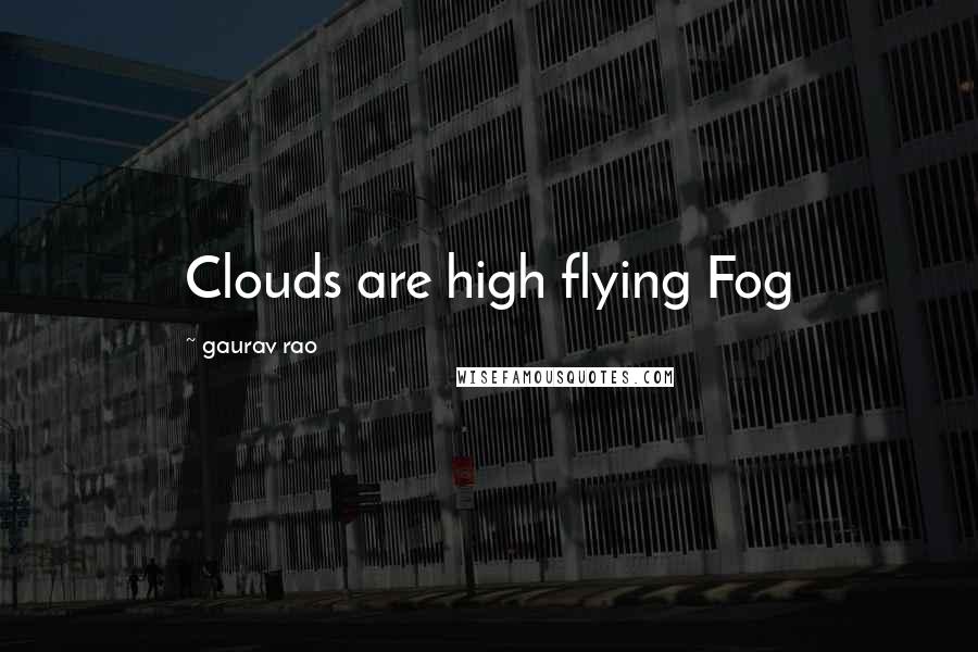 Gaurav Rao Quotes: Clouds are high flying Fog