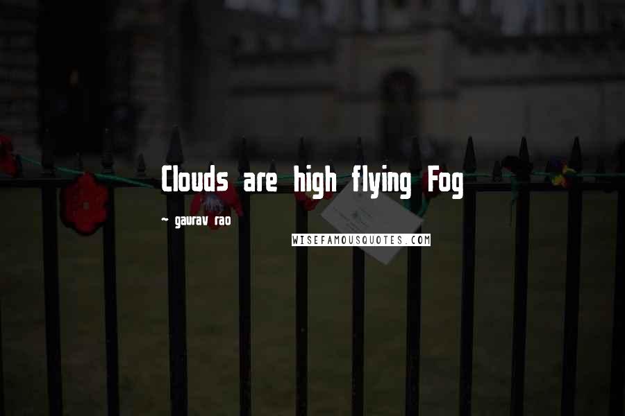 Gaurav Rao Quotes: Clouds are high flying Fog