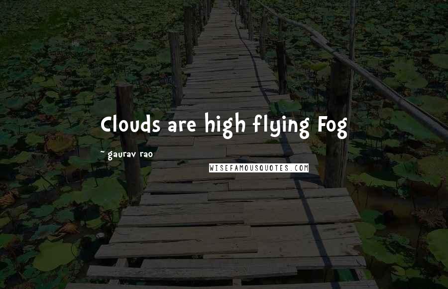 Gaurav Rao Quotes: Clouds are high flying Fog