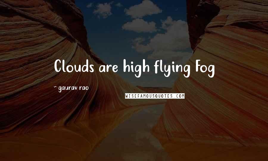 Gaurav Rao Quotes: Clouds are high flying Fog